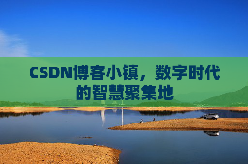 CSDN博客小镇，数字时代的智慧聚集地